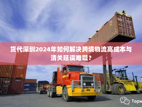 货代深圳2024年如何解决跨境物流高成本与清关延误难题? 货代深圳2024年如何解决跨境物流高成本与清关延误难题?