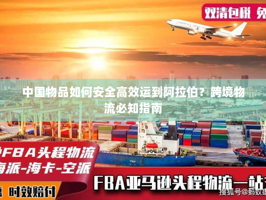 中国物品如何安全高效运到阿拉伯？跨境物流必知指南