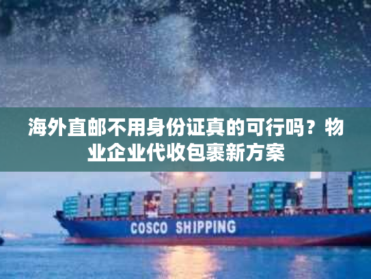 海外直邮不用身份证真的可行吗？物业企业代收包裹新方案