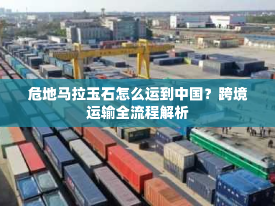 危地马拉玉石怎么运到中国？跨境运输全流程解析