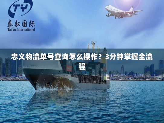 忠义物流单号查询怎么操作?3分钟掌握全流程 忠义物流单号查询怎么操作?3分钟掌握全流程