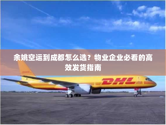 余姚空运到成都怎么选？物业企业必看的高效发货指南
