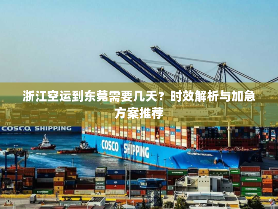 浙江空运到东莞需要几天？时效解析与加急方案推荐