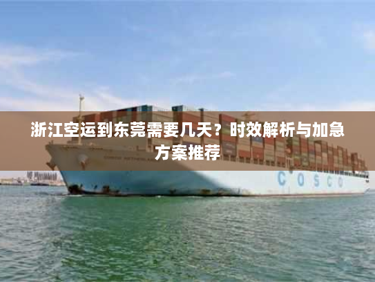 浙江空运到东莞需要几天？时效解析与加急方案推荐