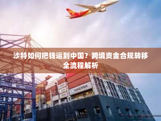 沙特如何把钱运到中国？跨境资金合规转移全流程解析