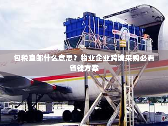 包税直邮什么意思?物业企业跨境采购必看省钱方案 包税直邮什么意思?物业企业跨境采购必看省钱方案