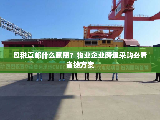 包税直邮什么意思?物业企业跨境采购必看省钱方案 包税直邮什么意思?物业企业跨境采购必看省钱方案