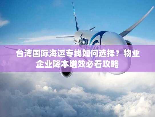 台湾国际海运专线如何选择?物业企业降本增效必看攻略 台湾国际海运专线如何选择?物业企业降本增效必看攻略