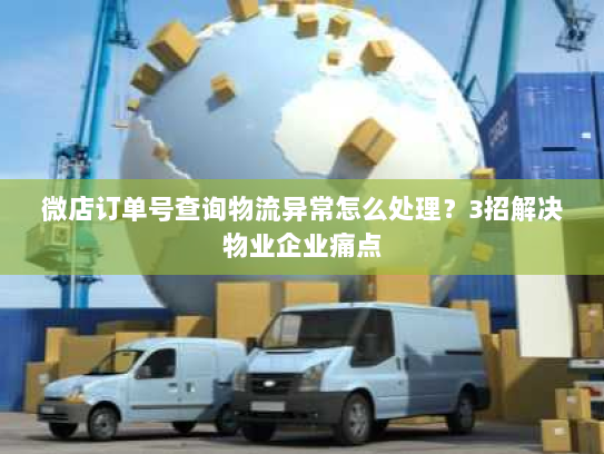 微店订单号查询物流异常怎么处理?3招解决物业企业痛点 微店订单号查询物流异常怎么处理?3招解决物业企业痛点