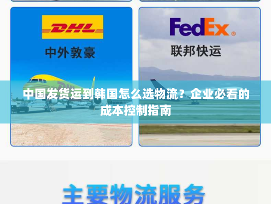 中国发货运到韩国怎么选物流?企业必看的成本控制指南 中国发货运到韩国怎么选物流?企业必看的成本控制指南