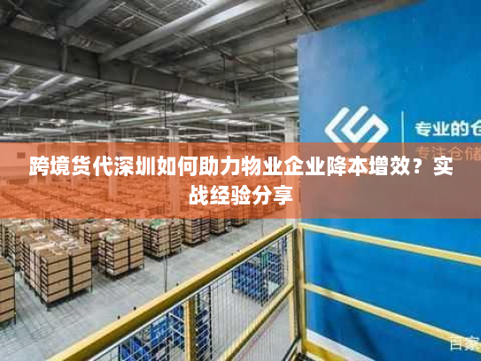 跨境货代深圳如何助力物业企业降本增效?实战经验分享 跨境货代深圳如何助力物业企业降本增效?实战经验分享