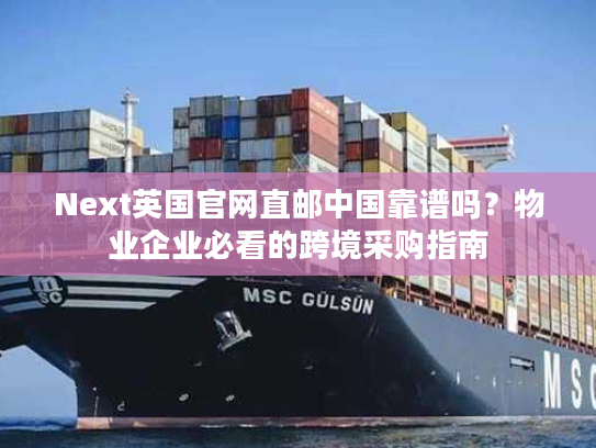 Next英国官网直邮中国靠谱吗？物业企业必看的跨境采购指南