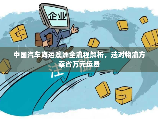中国汽车海运澳洲全流程解析,选对物流方案省万元运费 中国汽车海运澳洲全流程解析,选对物流方案省万元运费