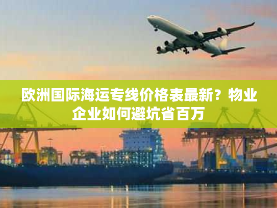 欧洲国际海运专线价格表最新？物业企业如何避坑省百万