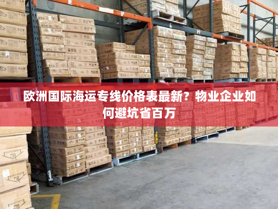 欧洲国际海运专线价格表最新?物业企业如何避坑省百万 欧洲国际海运专线价格表最新?物业企业如何避坑省百万