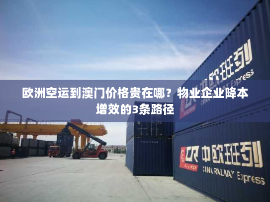 欧洲空运到澳门价格贵在哪?物业企业降本增效的3条路径 欧洲空运到澳门价格贵在哪?物业企业降本增效的3条路径