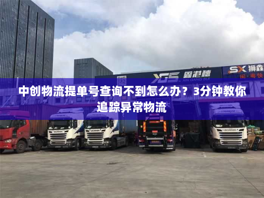 中创物流提单号查询不到怎么办？3分钟教你追踪异常物流