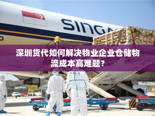 深圳货代如何解决物业企业仓储物流成本高难题? 深圳货代如何解决物业企业仓储物流成本高难题?