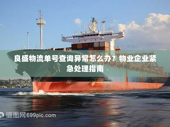 良盛物流单号查询异常怎么办？物业企业紧急处理指南