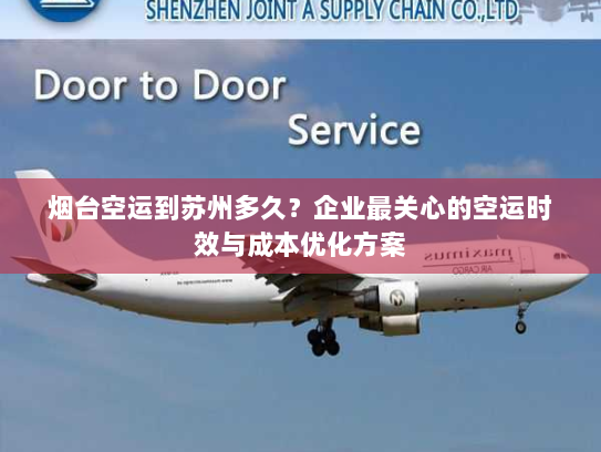 烟台空运到苏州多久？企业最关心的空运时效与成本优化方案