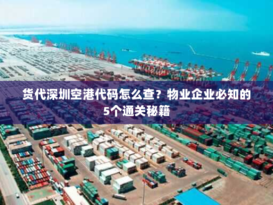 货代深圳空港代码怎么查？物业企业必知的5个通关秘籍