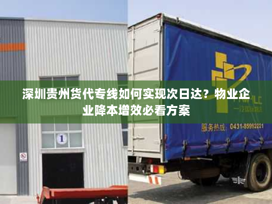 深圳贵州货代专线如何实现次日达?物业企业降本增效必看方案 深圳贵州货代专线如何实现次日达?物业企业降本增效必看方案