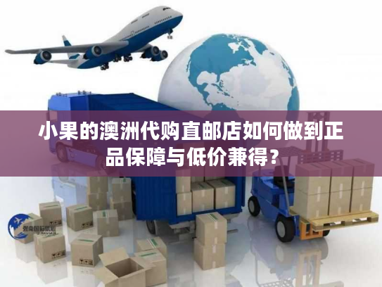 小果的澳洲代购直邮店如何做到正品保障与低价兼得？