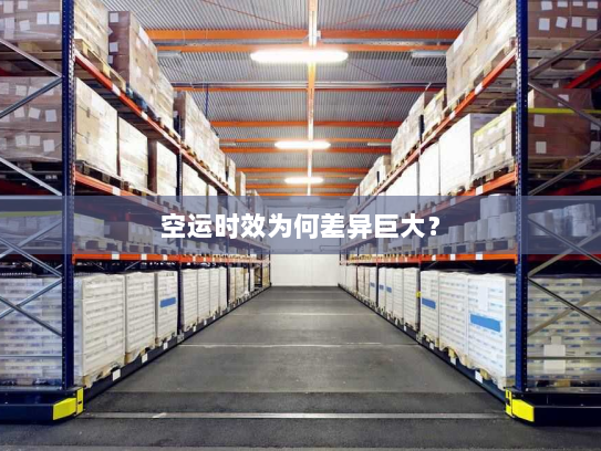 空运时效为何差异巨大? 空运时效为何差异巨大?