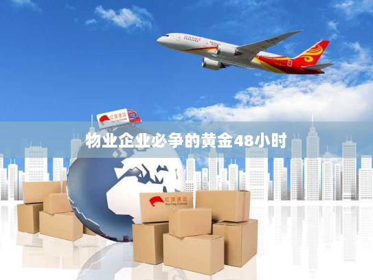 物业企业必争的黄金48小时 物业企业必争的黄金48小时