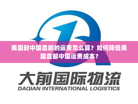 美国到中国直邮的运费怎么算?如何降低美国直邮中国运费成本? 美国到中国直邮的运费怎么算?如何降低美国直邮中国运费成本?