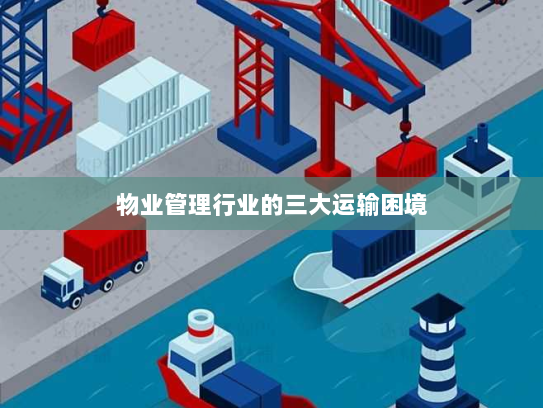 物业管理行业的三大运输困境 物业管理行业的三大运输困境