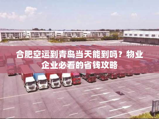 合肥空运到青岛当天能到吗?物业企业必看的省钱攻略 合肥空运到青岛当天能到吗?物业企业必看的省钱攻略