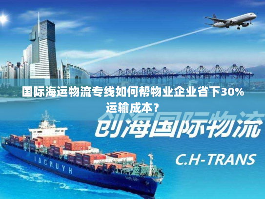 国际海运物流专线如何帮物业企业省下30%运输成本？