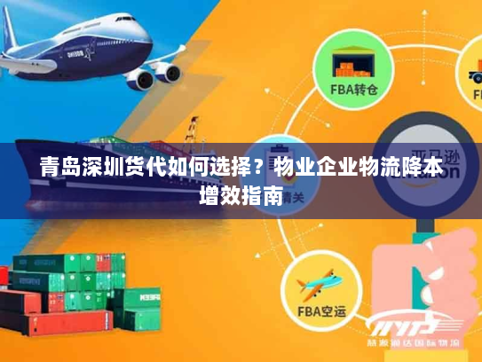 青岛深圳货代如何选择?物业企业物流降本增效指南 青岛深圳货代如何选择?物业企业物流降本增效指南