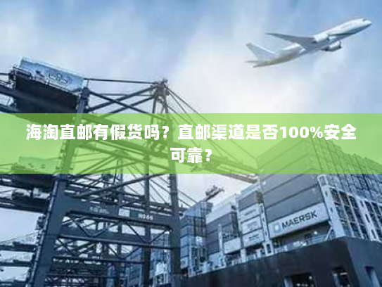 海淘直邮有假货吗？直邮渠道是否100%安全可靠？