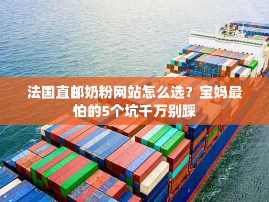 法国直邮奶粉网站怎么选?宝妈最怕的5个坑千万别踩 法国直邮奶粉网站怎么选?宝妈最怕的5个坑千万别踩