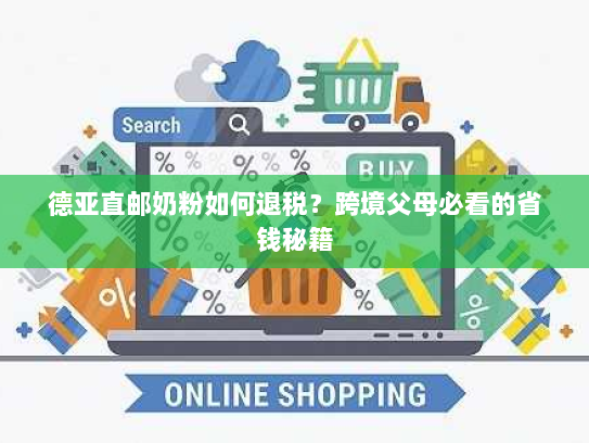德亚直邮奶粉如何退税?跨境父母必看的省钱秘籍 德亚直邮奶粉如何退税?跨境父母必看的省钱秘籍