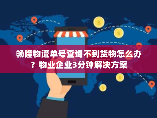 畅隆物流单号查询不到货物怎么办?物业企业3分钟解决方案 畅隆物流单号查询不到货物怎么办?物业企业3分钟解决方案