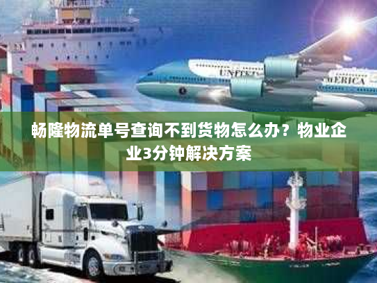 畅隆物流单号查询不到货物怎么办?物业企业3分钟解决方案 畅隆物流单号查询不到货物怎么办?物业企业3分钟解决方案