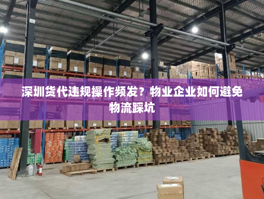 深圳货代违规操作频发？物业企业如何避免物流踩坑