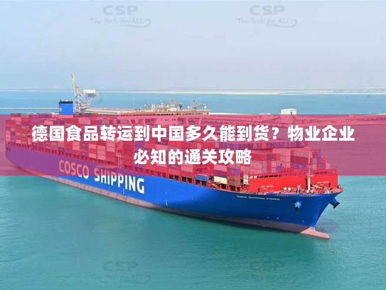 德国食品转运到中国多久能到货?物业企业必知的通关攻略 德国食品转运到中国多久能到货?物业企业必知的通关攻略