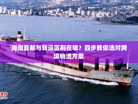 海淘直邮与转运区别在哪？四步教你选对跨境物流方案