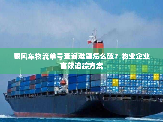 顺风车物流单号查询难题怎么破？物业企业高效追踪方案