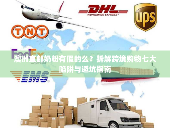 澳洲直邮奶粉有假的么?拆解跨境购物七大陷阱与避坑指南 澳洲直邮奶粉有假的么?拆解跨境购物七大陷阱与避坑指南