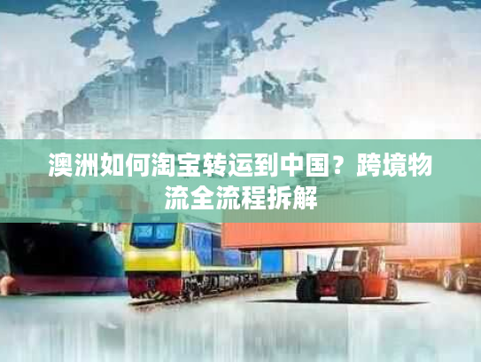 澳洲如何淘宝转运到中国?跨境物流全流程拆解 澳洲如何淘宝转运到中国?跨境物流全流程拆解