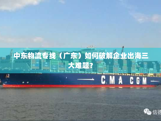 中东物流专线(广东)如何破解企业出海三大难题? 中东物流专线(广东)如何破解企业出海三大难题?