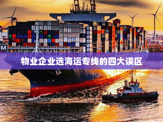 物业企业选海运专线的四大误区