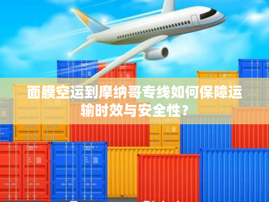 面膜空运到摩纳哥专线如何保障运输时效与安全性？