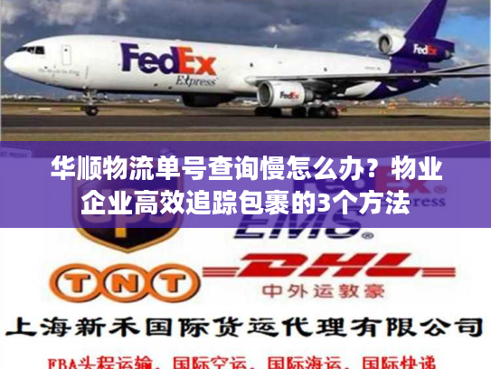 华顺物流单号查询慢怎么办？物业企业高效追踪包裹的3个方法