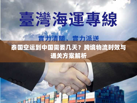 泰国空运到中国需要几天？跨境物流时效与通关方案解析